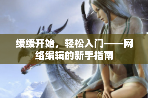 缓缓开始，轻松入门——网络编辑的新手指南