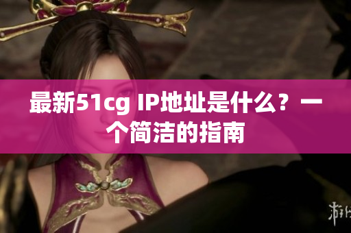 最新51cg IP地址是什么？一个简洁的指南