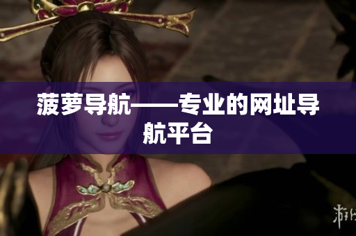 菠萝导航——专业的网址导航平台