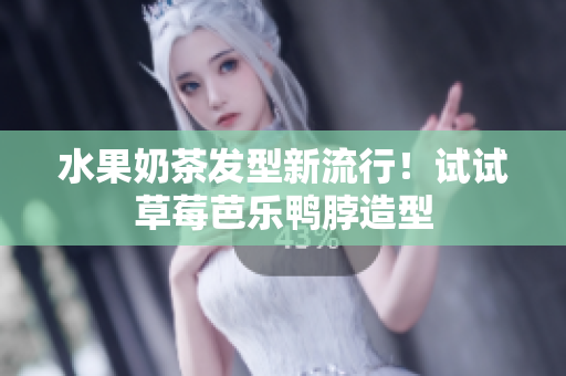 水果奶茶发型新流行！试试草莓芭乐鸭脖造型