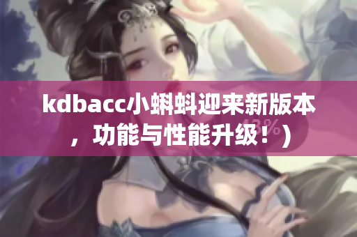 kdbacc小蝌蚪迎来新版本，功能与性能升级！)