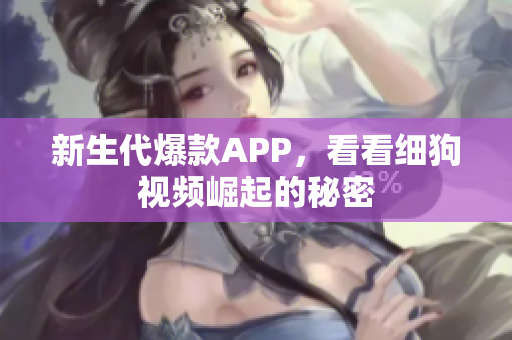 新生代爆款APP，看看细狗视频崛起的秘密