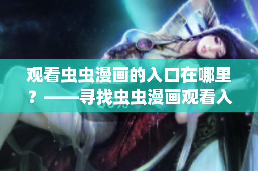 观看虫虫漫画的入口在哪里？——寻找虫虫漫画观看入口