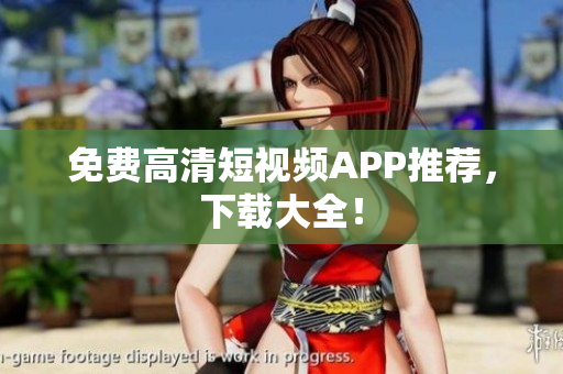 免费高清短视频APP推荐，下载大全！