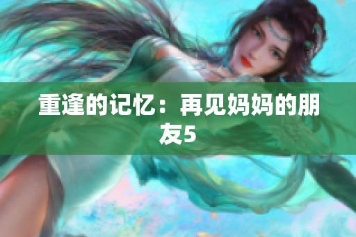 重逢的记忆：再见妈妈的朋友5