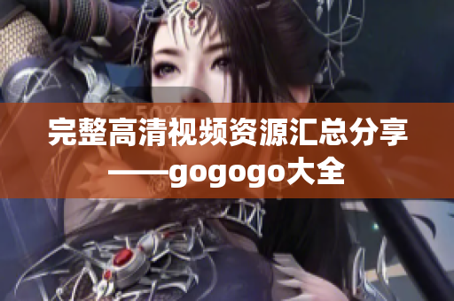 完整高清视频资源汇总分享——gogogo大全