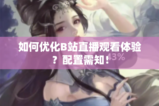 如何优化B站直播观看体验？配置需知！