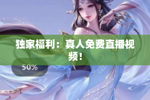 独家福利：真人免费直播视频！