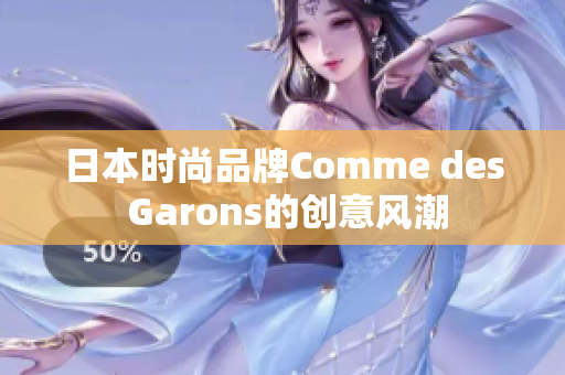 日本时尚品牌Comme des Garons的创意风潮