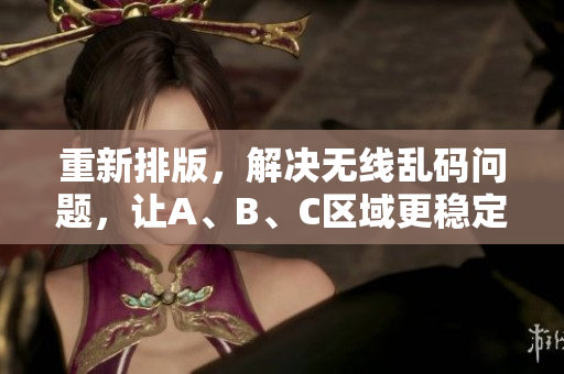 重新排版，解决无线乱码问题，让A、B、C区域更稳定