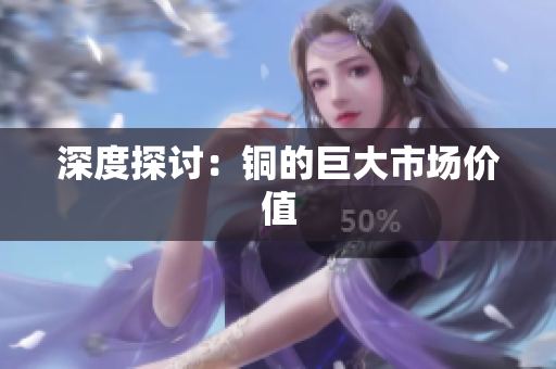 深度探讨：铜的巨大市场价值