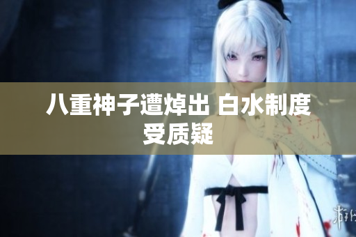 八重神子遭焯出 白水制度受质疑