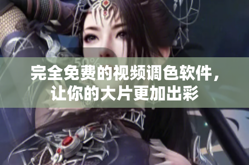 完全免费的视频调色软件，让你的大片更加出彩