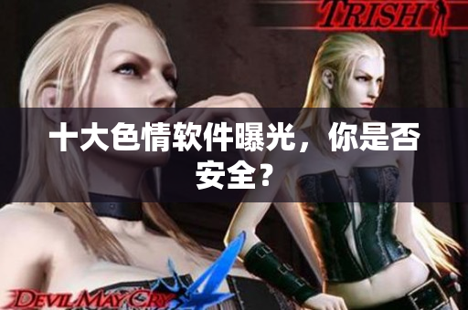 十大色情软件曝光，你是否安全？