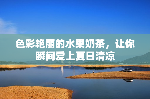 色彩艳丽的水果奶茶，让你瞬间爱上夏日清凉
