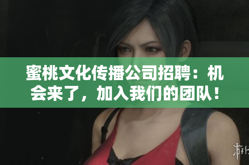 蜜桃文化传播公司招聘：机会来了，加入我们的团队！