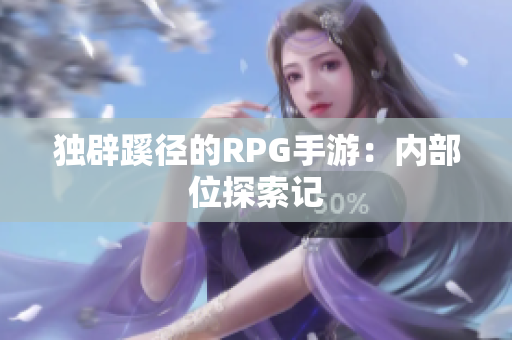 独辟蹊径的RPG手游：内部位探索记