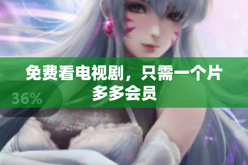 免费看电视剧，只需一个片多多会员