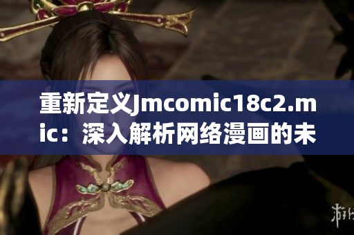 重新定义Jmcomic18c2.mic：深入解析网络漫画的未来趋势