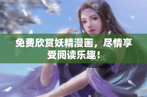 免费欣赏妖精漫画，尽情享受阅读乐趣！
