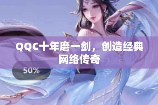 QQC十年磨一剑，创造经典网络传奇