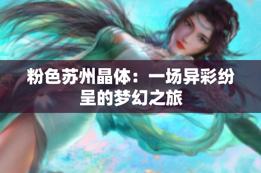 粉色苏州晶体：一场异彩纷呈的梦幻之旅