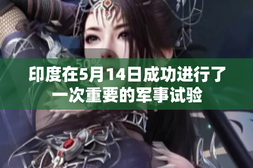 印度在5月14日成功进行了一次重要的军事试验