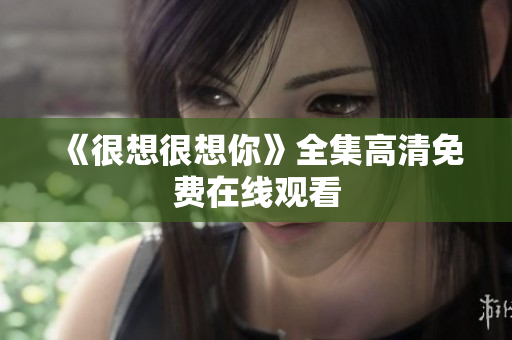 《很想很想你》全集高清免费在线观看