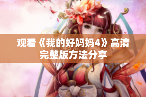 观看《我的好妈妈4》高清完整版方法分享