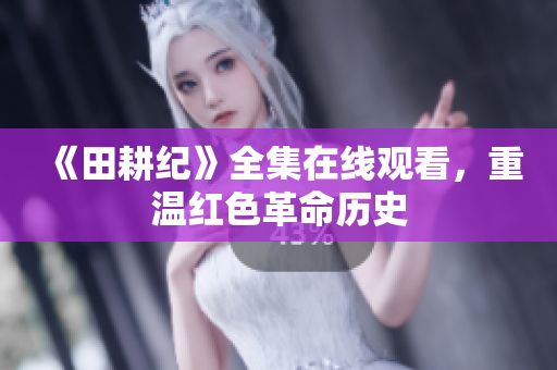 《田耕纪》全集在线观看，重温红色革命历史