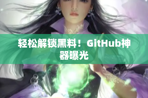 轻松解锁黑料！GitHub神器曝光