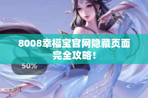 8008幸福宝官网隐藏页面完全攻略！