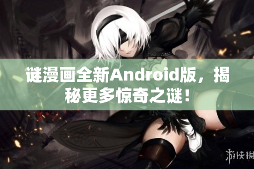 谜漫画全新Android版，揭秘更多惊奇之谜！