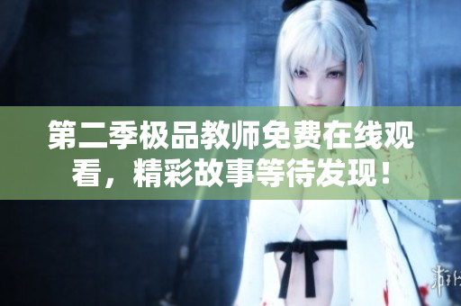 第二季极品教师免费在线观看，精彩故事等待发现！