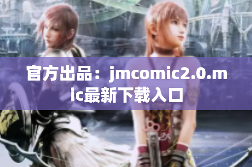 官方出品：jmcomic2.0.mic最新下载入口