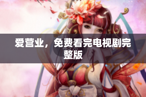 爱营业，免费看完电视剧完整版