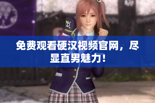 免费观看硬汉视频官网，尽显直男魅力！