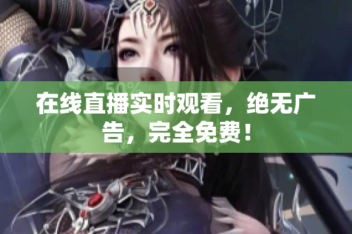 在线直播实时观看，绝无广告，完全免费！