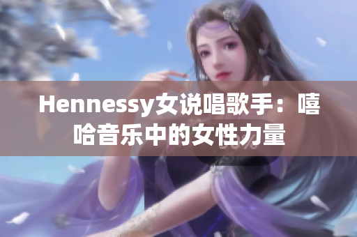 Hennessy女说唱歌手：嘻哈音乐中的女性力量