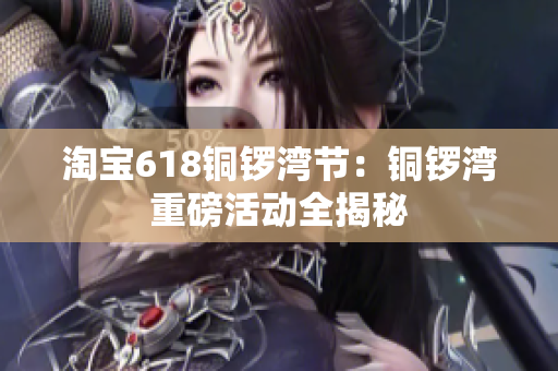 淘宝618铜锣湾节：铜锣湾重磅活动全揭秘