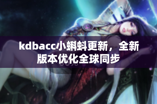 kdbacc小蝌蚪更新，全新版本优化全球同步