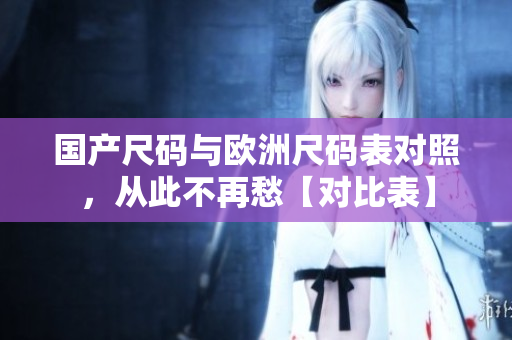 国产尺码与欧洲尺码表对照，从此不再愁【对比表】