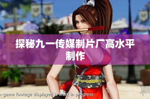 探秘九一传媒制片厂高水平制作