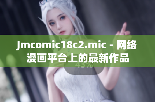 Jmcomic18c2.mic - 网络漫画平台上的最新作品