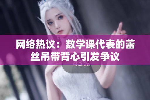 网络热议：数学课代表的蕾丝吊带背心引发争议