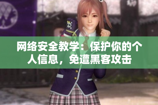 网络安全教学：保护你的个人信息，免遭黑客攻击