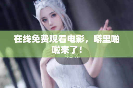 在线免费观看电影，噼里啪啦来了！