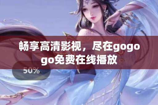 畅享高清影视，尽在gogogo免费在线播放