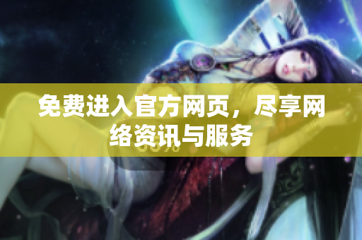 免费进入官方网页，尽享网络资讯与服务