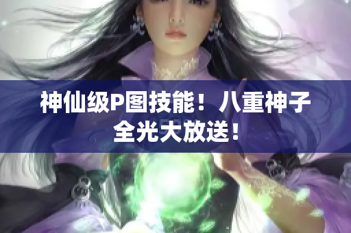 神仙级P图技能！八重神子全光大放送！